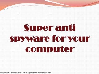 Super anti
spyware for your
computer
for details visit this site- www.spywareremovaltool.net

 
