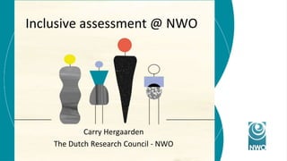 Inclusive assessment @ NWO
Carry Hergaarden
The Dutch Research Council - NWO
 