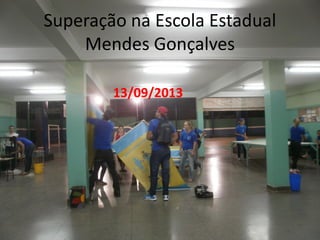 Superação na Escola Estadual
Mendes Gonçalves
13/09/2013
 