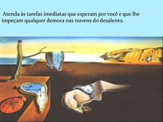 Atenda às tarefas imediatas que esperam por você e que lhe
impeçam qualquer demora nas nuvens do desalento.
 