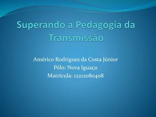Américo Rodrigues da Costa Júnior
Pólo: Nova Iguaçu
Matrícula: 12212080408
 