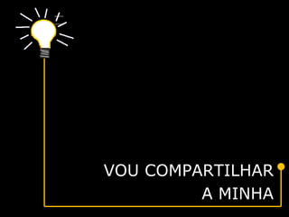 VOU COMPARTILHAR
A MINHA