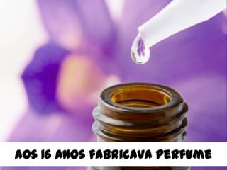Aos 16 anos fabricava perfume
 