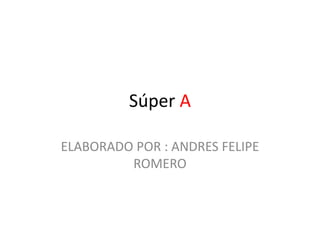 Súper A
ELABORADO POR : ANDRES FELIPE
ROMERO
 