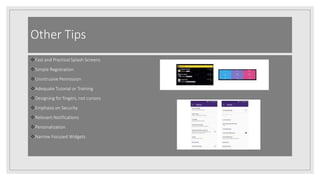 Other Tips
Fast and Practical Splash Screens
Simple Registration
Unintrusive Permission
Adequate Tutorial or Training
Designing for fingers, not cursors
Emphasis on Security
Relevant Notifications
Personalization
Narrow Focused Widgets
 