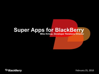 Super Apps for BlackBerry
         Mike Kirkup, Developer Relations Director




                                          February 25, 20101
 