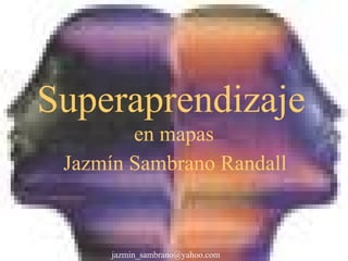 Superaprendizaje 
en mapas 
Jazmín Sambrano Randall 
jazmin_sambrano@yahoo.com 
 