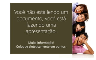 Você não está lendo um
documento, você está
fazendo uma
apresentação.
Muita informação!
Coloque sinteticamente em pontos.
 