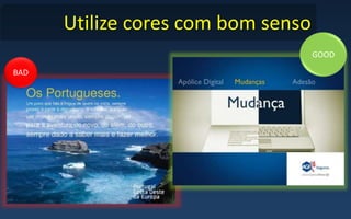 Utilize cores com bom senso
BAD
GOOD
 