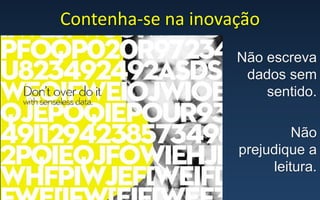 Não escreva
dados sem
sentido.
Não
prejudique a
leitura.
Contenha-se na inovação
 