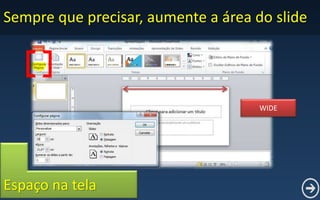 Sempre que precisar, aumente a área do slide
WIDE
Espaço na tela
 