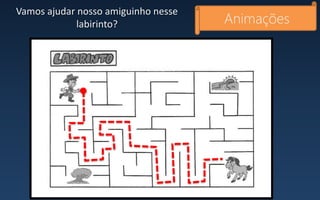 Vamos ajudar nosso amiguinho nesse
labirinto? Animações
 