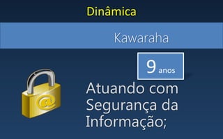 Kawaraha
Dinâmica
Atuando com
Segurança da
Informação;
9anos
 