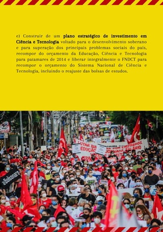 e) Construir de um plano estratégico de investimento em
Ciência e Tecnologia voltado para o desenvolvimento soberano
e para superação dos principais problemas sociais do país,
recompor do orçamento da Educação, Ciência e Tecnologia
para patamares de 2014 e liberar integralmente o FNDCT para
recompor o orçamento do Sistema Nacional de Ciência e
Tecnologia, incluindo o reajuste das bolsas de estudos.
Foto:
Dantas
 