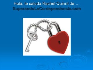 Hola, te saluda Rachel Quinnt de….
SuperandoLaCo-dependencia.com
 
