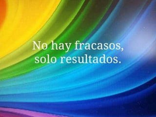 No hay fracasos. Solo hay
resultados.
 