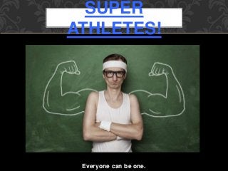 Everyone can be one.
SUPER
ATHLETES!
 
