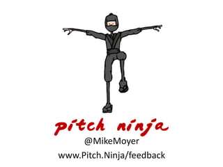 pitch ninja
@MikeMoyer
www.Pitch.Ninja/feedback
 