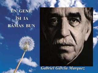 Gabriel Garcia MarquezGabriel Garcia Marquez
UN GENIUUN GENIU
ÎŞI IAÎŞI IA
RĂMAS BUNRĂMAS BUN
 
