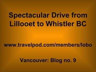 Spectacular Drive from Lillooet to Whistler BC www.travelpod.com/members/lobo Vancouver: Blog no. 9 