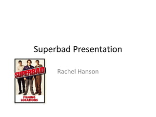 Superbad Presentation

     Rachel Hanson
 