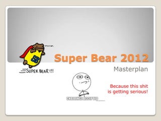 Super Bear 2012
          Masterplan

         Because this shit
        is getting serious!
 