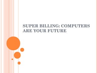 SUPER BILLING: COMPUTERS
ARE YOUR FUTURE
 