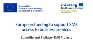 European funding to support SME
access to business services
SuperBio and BioBase4SME Projects
Horizon 2020
European Union Funding
for Research & Innovation
 