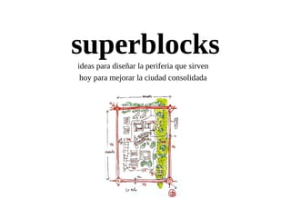 superblocks
ideas para diseñar la periferia que sirven
 hoy para mejorar la ciudad consolidada
 