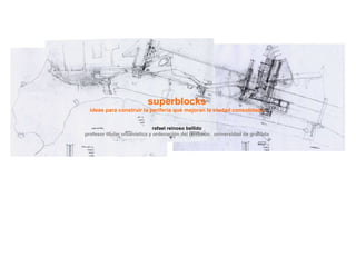 superblocks
ideas para construir la periferia que mejoran la ciudad consolidada
rafael reinoso bellido
profesor titular ur...