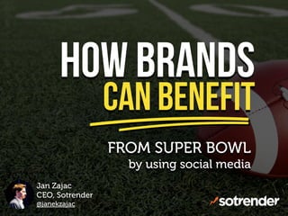 HOW BRANDS
CAN BENEFIT
FROM SUPER BOWL
by using social media
Jan Zajac
CEO, Sotrender
@janekzajac
 