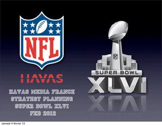 HAVAS MEDIA FRANCE
      STRATEGY PLANNING
       Super Bowl XLVI
           FEB 2012
samedi 4 février 12
 