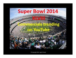 Super Bowl 2014
XLVIII
Commercials trending
on YouTube

© Copyright 2014 Jagriti Prasad

 