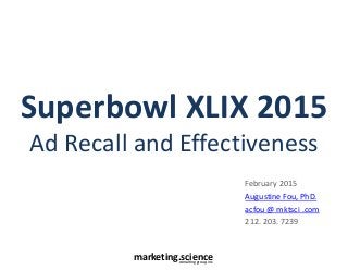 marketing.scienceconsulting group, inc.
Superbowl XLIX 2015
Ad Recall and Effectiveness
February 2015
Augustine Fou, PhD.
acfou @ mktsci .com
212. 203. 7239
 