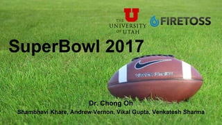 Shambhavi Khare, Andrew Vernon, Vikal Gupta, Venkatesh Sharma
SuperBowl 2017
Dr. Chong Oh
 