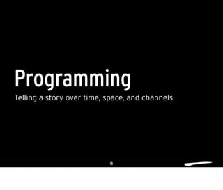 18
Telling a story over time, space, and channels.
Programming
 