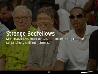 22
Mix characters from disparate contexts to produce
surprisingly unified "chords."
Strange Bedfellows
 