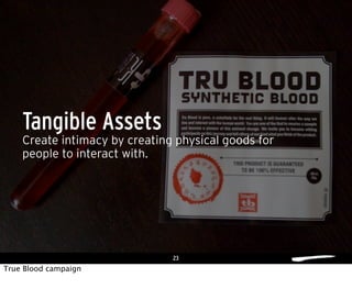 23
Create intimacy by creating physical goods for
people to interact with.
Tangible Assets
True Blood campaign
 