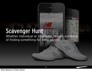 11
Whether individual or co-played, require evidence
of finding something for a big payoff.
Scavenger Hunt
New Balance Urban Dash
 