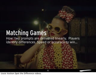12
How: two prompts are delivered linearly. Players
identify differences. Speed or accuracy to win...
Matching Games
Louis Vuitton Spot the Difference videos
 