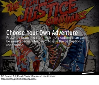 13
Present a branched story with more options than can
be simultaneously followed, to give the perception of
user choice.
Choose Your Own Adventure
DC Comics & X Chuck Taylor (Converse) comic book
http://www.gifmemoreparty.com/
 