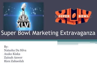 Super Bowl Marketing Extravaganza

 By:
 Natasha Da Silva
 Asako Kiaka
 Zainab Anwer
 Rien Zubaedah
 