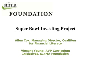Super Bowl Investing Project
Allen Cox, Managing Director, Coalition
for Financial Literacy
Vincent Young, AVP Curriculum
Initiatives, SIFMA Foundation

 