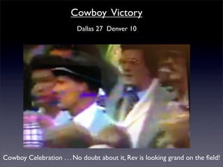 Cowboy Victory
                          Dallas 27 Denver 10




Cowboy Celebration . . . No doubt about it, Rev is looking grand on the ﬁeld!
 