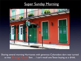 Super Sunday Morning




Sharing several morning Hurricanes with generous Colorodans darn near turned
   us into Orange Crush fans . . . I can’t recall one Texan buying us a drink.
 