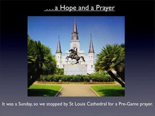. . . a Hope and a Prayer




It was a Sunday, so we stopped by St Louis Cathedral for a Pre-Game prayer.
 