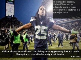 In the last two seasons,
Richard Sherman has
allowed a single receiver
more than three catches in a
game just once.
Source: Forbes

 