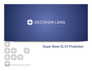 Super Bowl XLVII Prediction




Proprietary & confidential. © Decision Lens 2013
 