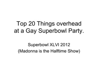 Top 20 Things overhead at a Gay Superbowl Party.  Superbowl XLVI 2012 (Madonna is the Halftime Show) 