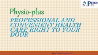 Physio-plus
PROFESSIONAL AND
CONVENIENT HEALTH
CARE RIGHT TO YOUR
DOOR
http://www.physio-plus.in/
 